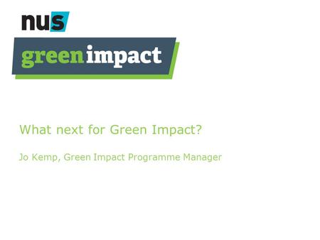 What next for Green Impact? Jo Kemp, Green Impact Programme Manager.