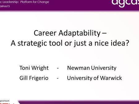 Career Adaptability – A strategic tool or just a nice idea? Toni Wright - Newman University Gill Frigerio - University of Warwick.