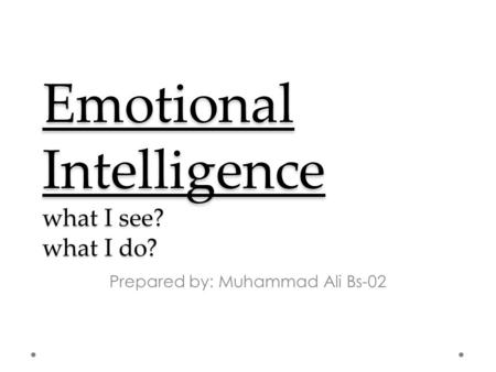 Emotional Intelligence what I see? what I do? Prepared by: Muhammad Ali Bs-02.