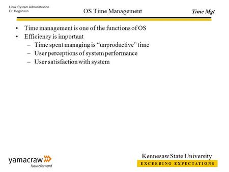 E X C E E D I N G E X P E C T A T I O N S Time Mgt Linux System Administration Dr. Hoganson Kennesaw State University OS Time Management Time management.