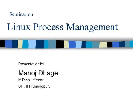 Seminar on Linux Process Management Presentation by Manoj Dhage MTech 1 st Year, SIT, IIT Kharagpur.