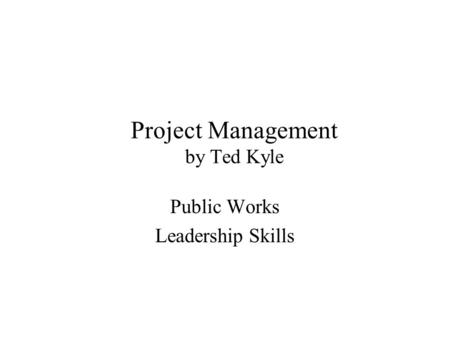 Project Management by Ted Kyle Public Works Leadership Skills.