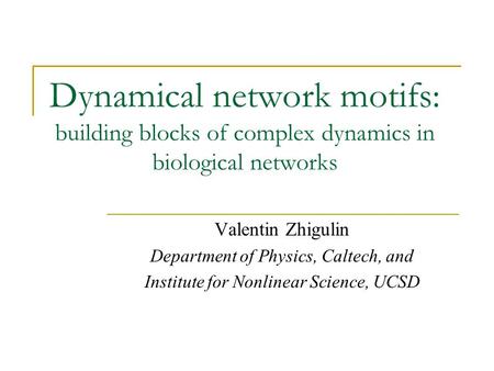 Dynamical network motifs: building blocks of complex dynamics in biological networks Valentin Zhigulin Department of Physics, Caltech, and Institute for.