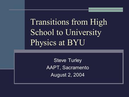 Transitions from High School to University Physics at BYU Steve Turley AAPT, Sacramento August 2, 2004.