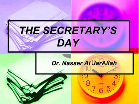 THE SECRETARY’S DAY Dr. Nasser Al JarAllah. THE SECRETARY’S DAY Prepare the afternoon before. Prepare the afternoon before. Prompt morning start. Prompt.