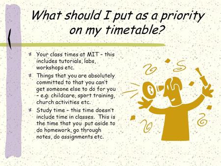 What should I put as a priority on my timetable? Your class times at MIT – this includes tutorials, labs, workshops etc. Things that you are absolutely.