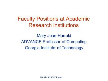 MASPLAS 2007 Panel Mary Jean Harrold ADVANCE Professor of Computing Georgia Institute of Technology Faculty Positions at Academic Research Institutions.