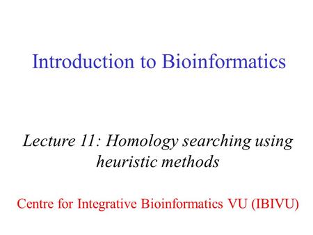 Introduction to Bioinformatics Lecture 11: Homology searching using heuristic methods Centre for Integrative Bioinformatics VU (IBIVU)