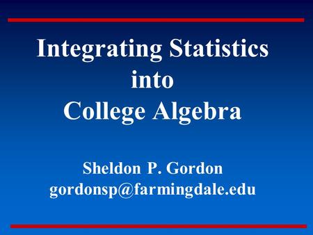 Integrating Statistics into College Algebra Sheldon P. Gordon