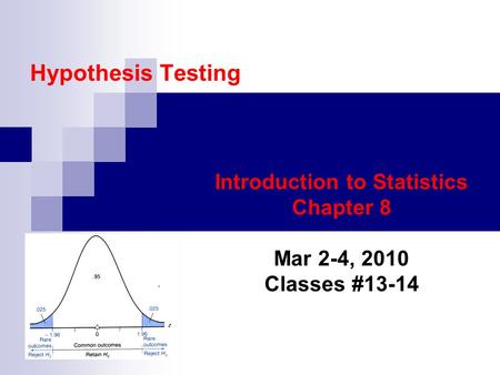 Hypothesis Testing Introduction to Statistics Chapter 8 Mar 2-4, 2010 Classes #13-14.