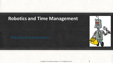 Robotics and Time Management  Robotics and Automation Copyright © Texas Education Agency, 2014. All Rights Reserved. 1.