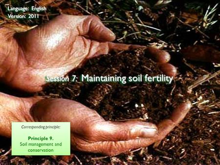 ©2009 Rainforest Alliance Session 7: Maintaining soil fertility Language: English Version: 2011 Corresponding principle: Principle 9. Soil management and.