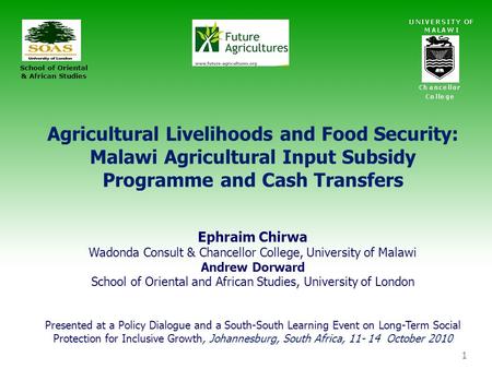 1 Agricultural Livelihoods and Food Security: Malawi Agricultural Input Subsidy Programme and Cash Transfers Ephraim Chirwa Wadonda Consult & Chancellor.