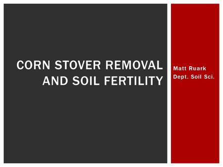 Matt Ruark Dept. Soil Sci. CORN STOVER REMOVAL AND SOIL FERTILITY.