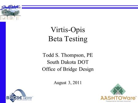 Virtis-Opis Beta Testing Todd S. Thompson, PE South Dakota DOT Office of Bridge Design August 3, 2011.