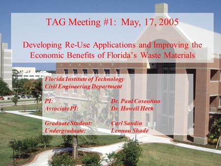 TAG Meeting #1: May, 17, 2005 Developing Re-Use Applications and Improving the Economic Benefits of Florida’s Waste Materials Florida Institute of Technology.