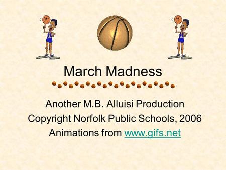 March Madness Another M.B. Alluisi Production Copyright Norfolk Public Schools, 2006 Animations from www.gifs.netwww.gifs.net.