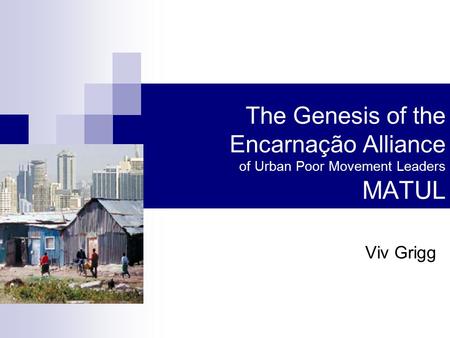 The Genesis of the Encarnação Alliance of Urban Poor Movement Leaders MATUL Viv Grigg.