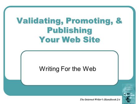 Validating, Promoting, & Publishing Your Web Site Writing For the Web The Internet Writer’s Handbook 2/e.