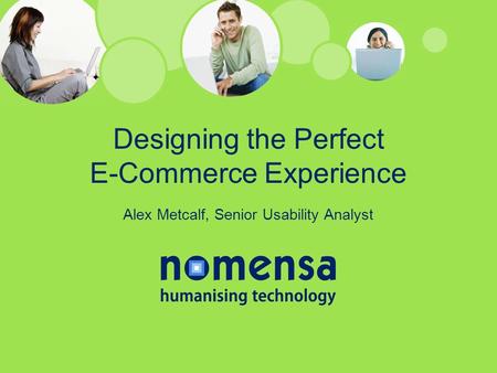 Designing the Perfect E-Commerce Experience Alex Metcalf, Senior Usability Analyst.