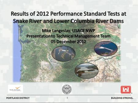 BUILDING STRONG ® PORTLAND DISTRICT 1. BUILDING STRONG ® PORTLAND DISTRICT 2 BiOp Performance Standards for Dam Passage Survival RPA RM&E Actions - Strategy.