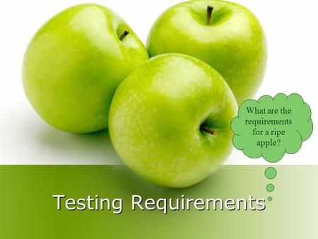 Testing Requirements What are the requirements for a ripe apple?