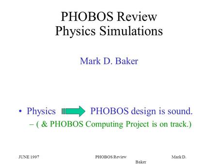 JUNE 1997PHOBOS Review Mark D. Baker PHOBOS Review Physics Simulations Mark D. Baker Physics PHOBOS design is sound. –( & PHOBOS Computing Project is on.