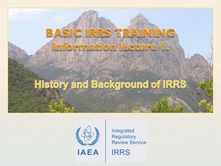 IAEA International Atomic Energy Agency. IAEA Outline Earlier services integrated into IRRS IRRT missions IRRS missions IRRS and the European Nuclear.