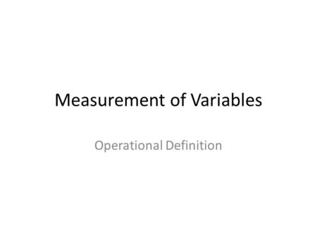 Measurement of Variables Operational Definition. Learning Outcomes Students should be able to formulate operational definition among variables in business.