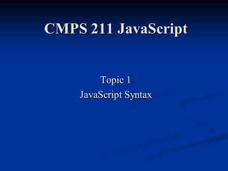 CMPS 211 JavaScript Topic 1 JavaScript Syntax. 2Outline Goals and Objectives Goals and Objectives Chapter Headlines Chapter Headlines Introduction Introduction.