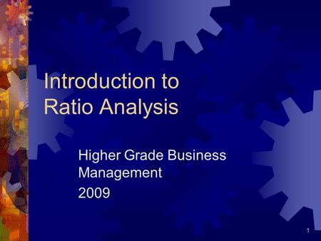 1 Introduction to Ratio Analysis Higher Grade Business Management 2009.