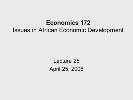 Economics 172 Issues in African Economic Development Lecture 25 April 25, 2006.