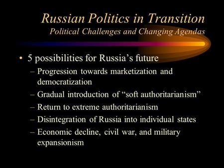 Russian Politics in Transition Political Challenges and Changing Agendas 5 possibilities for Russia’s future –Progression towards marketization and democratization.