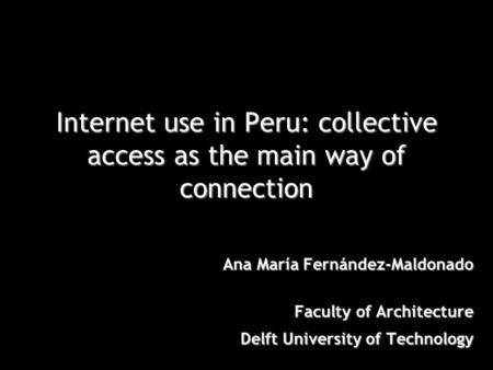 Internet use in Peru: collective access as the main way of connection Ana María Fernández-Maldonado Faculty of Architecture Delft University of Technology.