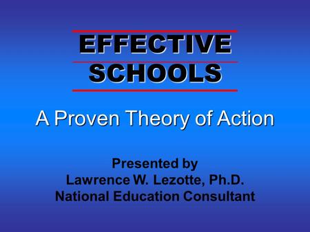 A Proven Theory of Action A Proven Theory of Action Presented by Lawrence W. Lezotte, Ph.D. National Education Consultant EFFECTIVE SCHOOLS.