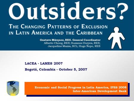 Gustavo Márquez, RES. Coordinador General Alberto Chong, RES; Suzanne Duryea, RES; Jacqueline Mazza, SCL; Hugo Ñopo, RES Economic and Social Progress in.