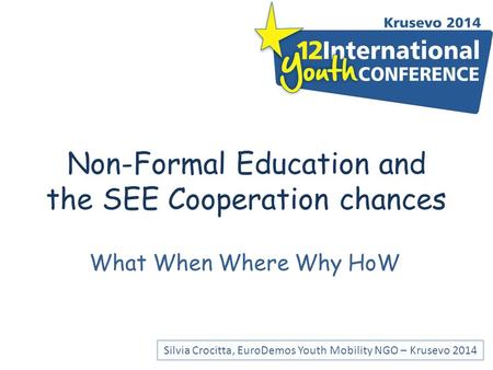 Non-Formal Education and the SEE Cooperation chances What When Where Why HoW Silvia Crocitta, EuroDemos Youth Mobility NGO – Krusevo 2014.