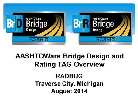 AASHTOWare Bridge Design and Rating TAG Overview RADBUG Traverse City, Michigan August 2014.