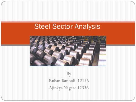 By Ruhan Tamboli 12156 Ajinkya Nagare 12336 Steel Sector Analysis.