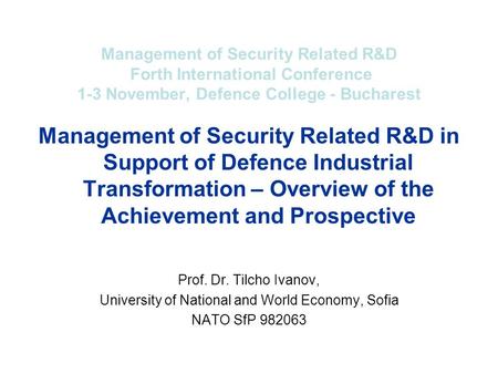 Management of Security Related R&D Forth International Conference 1-3 November, Defence College - Bucharest Management of Security Related R&D in Support.