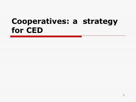 Cooperatives: a strategy for CED 1. 1. The Cooperative Model  10 million Canadians and 1 billion people worldwide are members of coops 2.