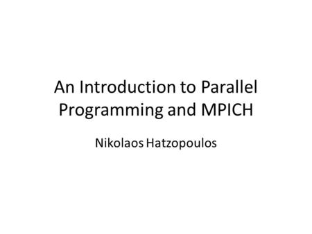 An Introduction to Parallel Programming and MPICH Nikolaos Hatzopoulos.