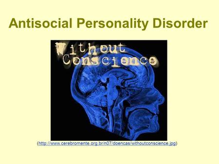 Antisocial Personality Disorder (http://www.cerebromente.org.br/n07/doencas/withoutconscience.jpg)http://www.cerebromente.org.br/n07/doencas/withoutconscience.jpg.