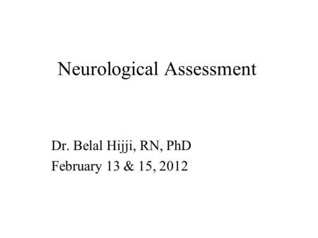 Neurological Assessment Dr. Belal Hijji, RN, PhD February 13 & 15, 2012.