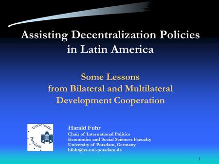 1 Assisting Decentralization Policies in Latin America Some Lessons from Bilateral and Multilateral Development Cooperation Harald Fuhr Chair of International.