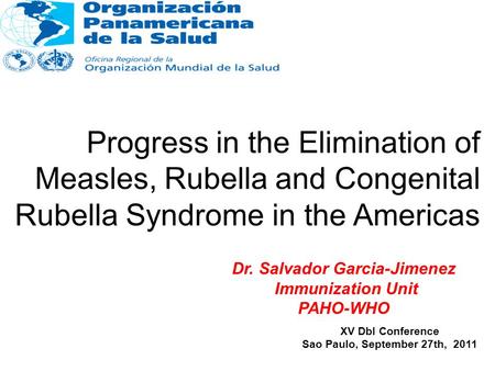 Progress in the Elimination of Measles, Rubella and Congenital Rubella Syndrome in the Americas XV DbI Conference Sao Paulo, September 27th, 2011 Dr. Salvador.