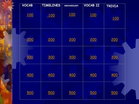 VOCAB 100 TIMELINES 100 ARCHAEOLOGY 100 VOCAB II 100 TRIVIA 100 200 200 200 200 200 300 300 300 300 300 400 400 400 400 400 500 500 500 500 500.