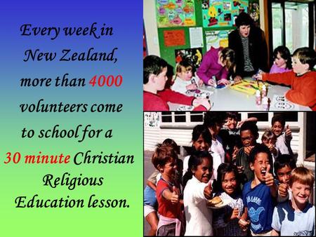 Every week in New Zealand, more than 4000 volunteers come to school for a 30 minute Christian Religious Education lesson.