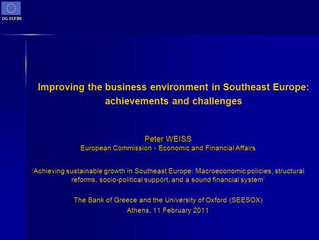 DG ECFIN Improving the business environment in Southeast Europe: achievements and challenges Peter WEISS European Commission - Economic and Financial Affairs.