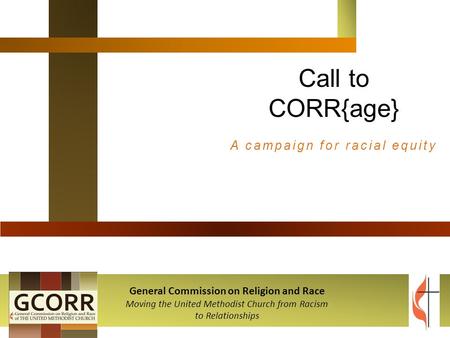 Call to CORR{age} A campaign for racial equity General Commission on Religion and Race Moving the United Methodist Church from Racism to Relationships.